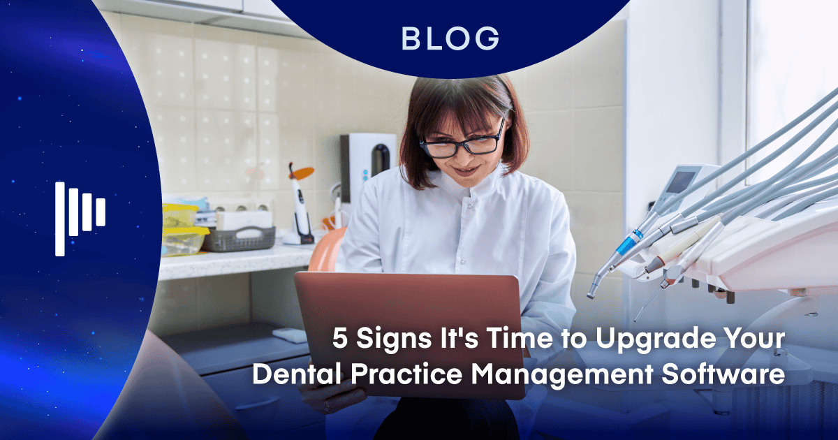 5 Signs It's Time to Upgrade Your Dental Practice Management Software